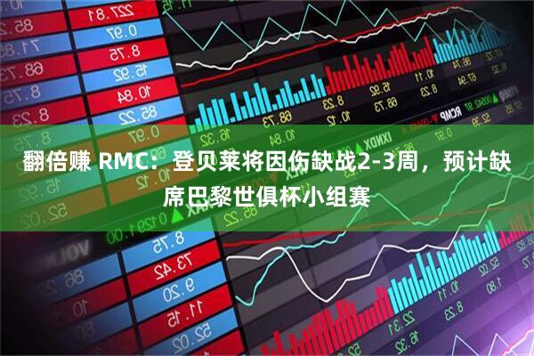 翻倍赚 RMC：登贝莱将因伤缺战2-3周，预计缺席巴黎世俱杯小组赛