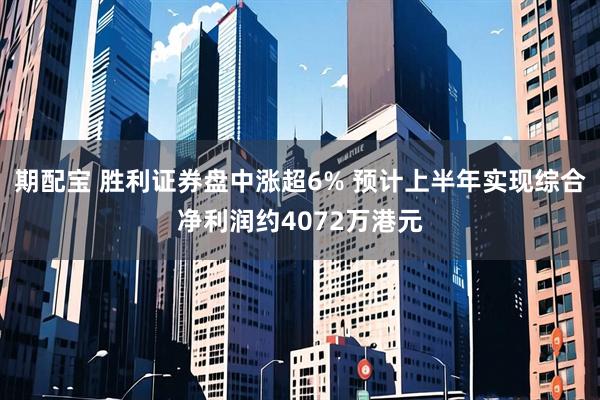 期配宝 胜利证券盘中涨超6% 预计上半年实现综合净利润约4072万港元