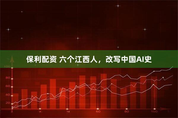 保利配资 六个江西人，改写中国AI史