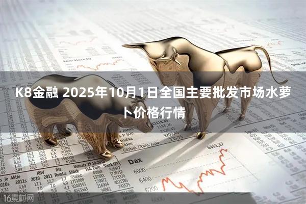 K8金融 2025年10月1日全国主要批发市场水萝卜价格行情