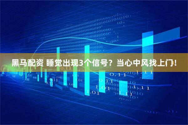 黑马配资 睡觉出现3个信号？当心中风找上门！